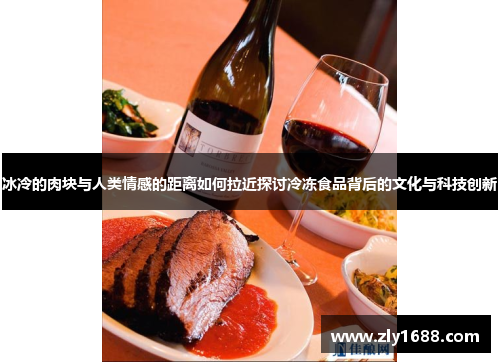 冰冷的肉块与人类情感的距离如何拉近探讨冷冻食品背后的文化与科技创新